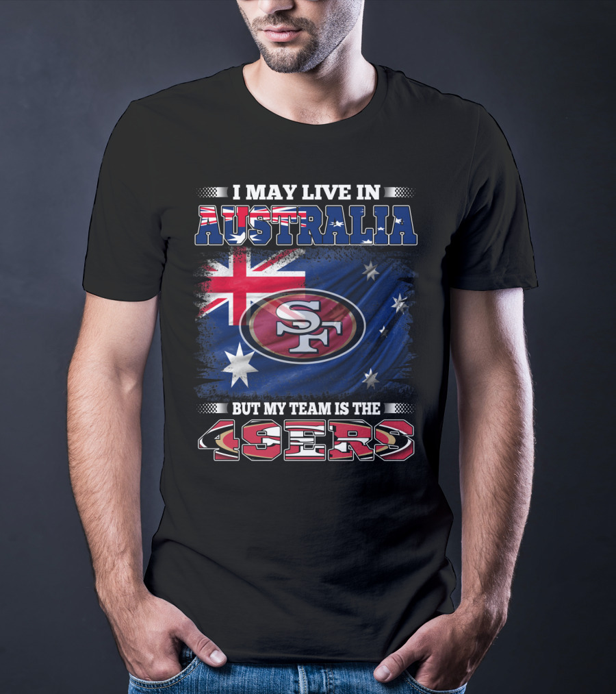 I May Live In Australia But My Team Is The 49ers T-Shirt