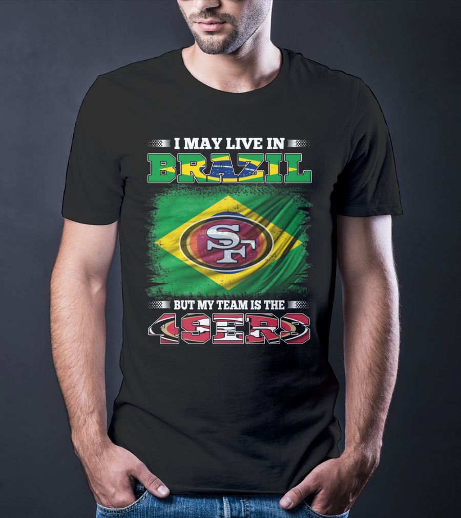 I May Live In Brazil But My Team Is The 49ers T-Shirt