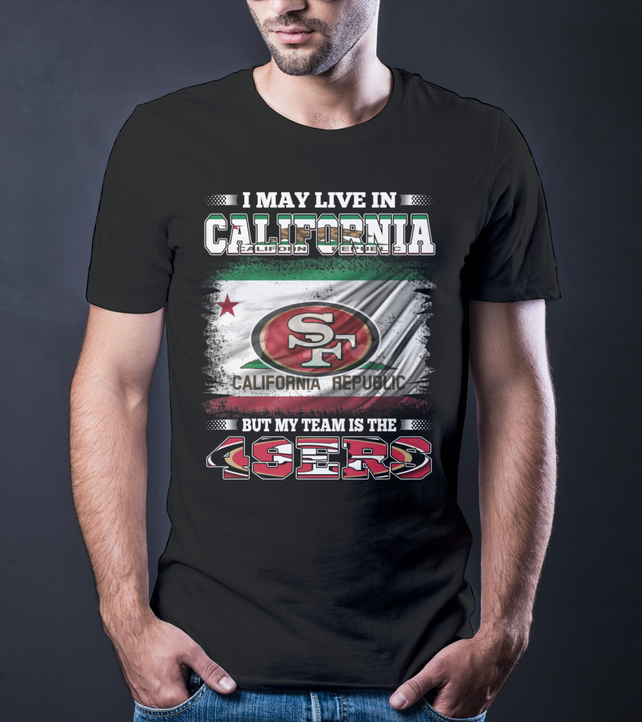 I May Live In California California Republic 49ers My Team T-Shirt