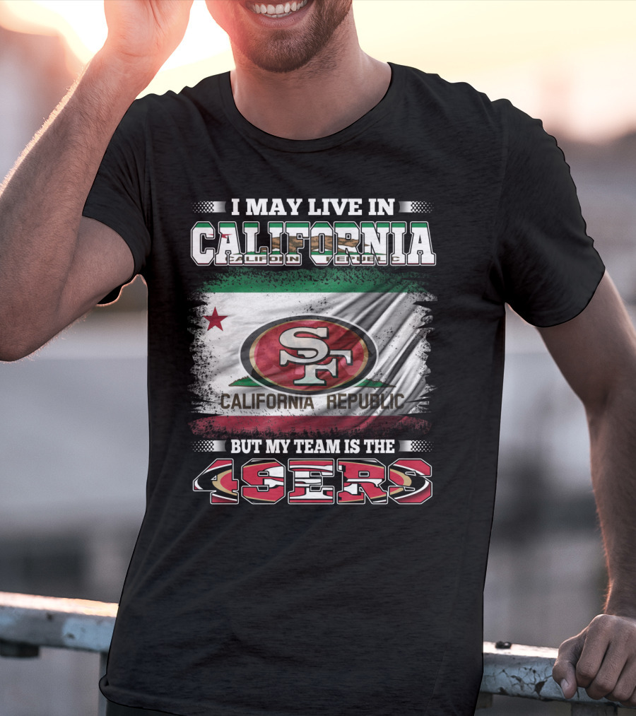 I May Live In California California Republic 49ers My Team T-Shirt