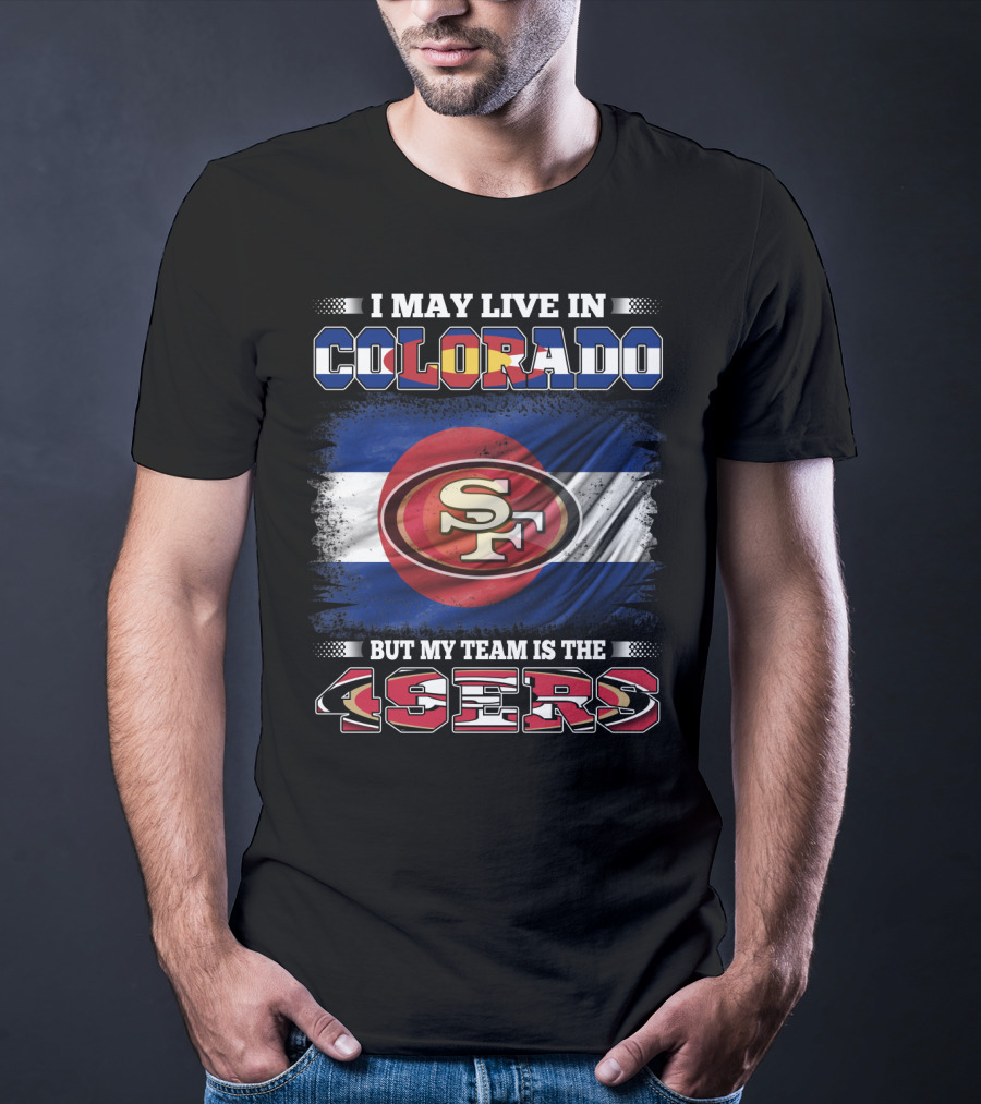 I May Live In Colorado But My Team Is The 49ers San Francisco Logo Over Colorado Flag T-Shirt