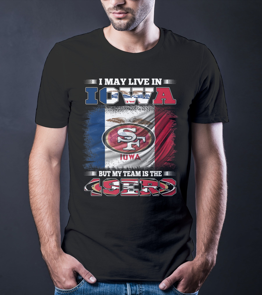 I May Live In Iowa But My Team Is The 49ers SF Iowa Flag T-Shirt