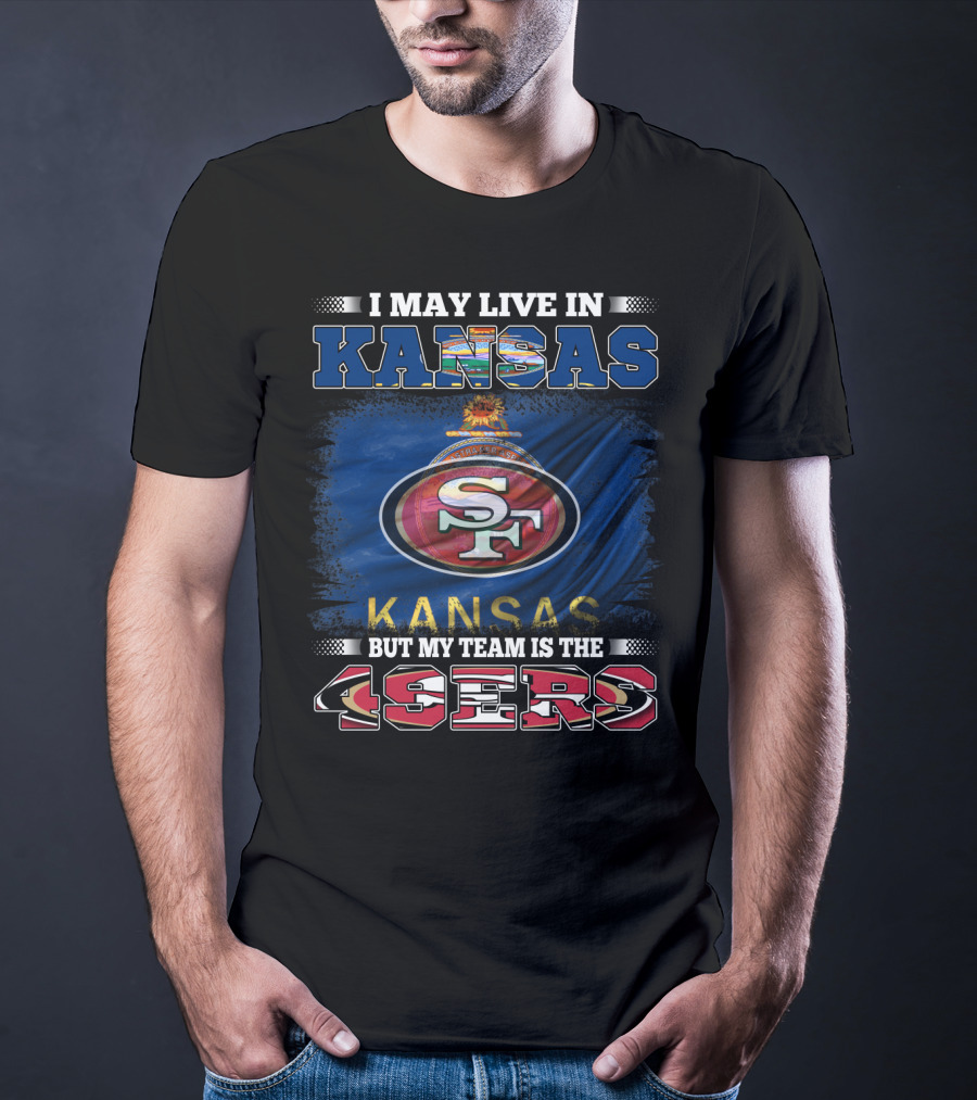 I May Live In Kansas But My Team Is The 49ers San Francisco Football Fan T-Shirt