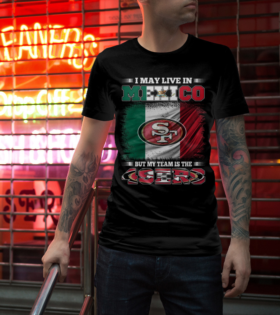 I May Live In Mexico But My Team Is The SF 49ers Flag T-Shirt