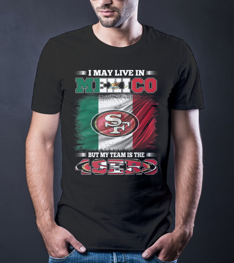 I May Live In Mexico But My Team Is The SF 49ers Flag T-Shirt