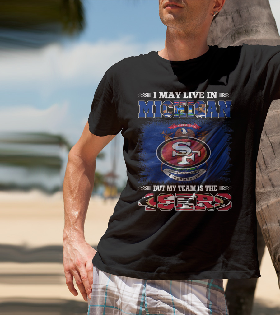 I May Live In Michigan 49ers Team Loyalty With State Seal Background T-Shirt