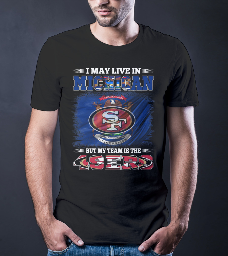 I May Live In Michigan 49ers Team Loyalty With State Seal Background T-Shirt