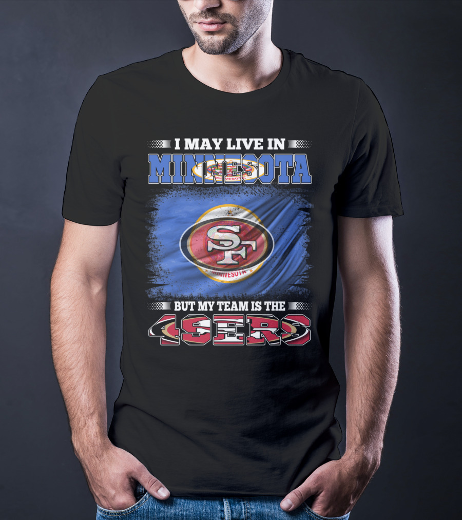I May Live In Minnesota But My Team Is The 49ers T-Shirt