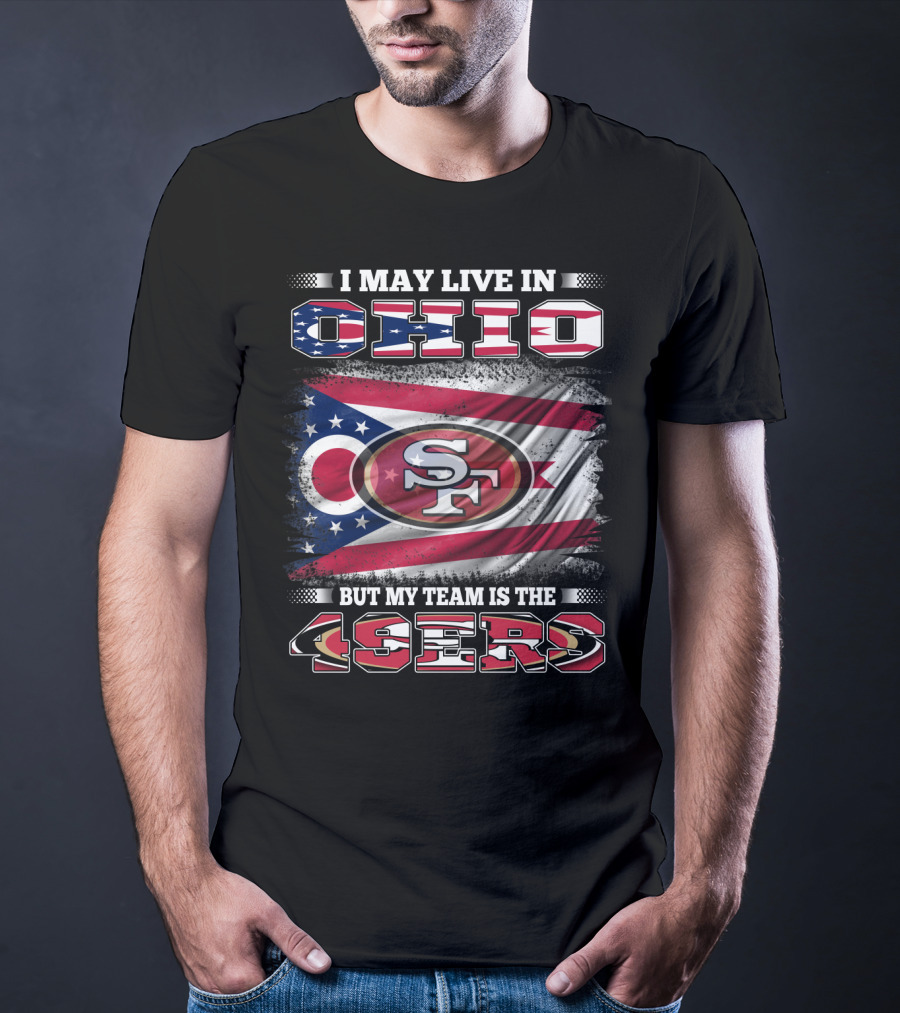 Ohio Pride Meets 49ers Loyalty: I May Live In Ohio But My Team Is The 49ers T-Shirt