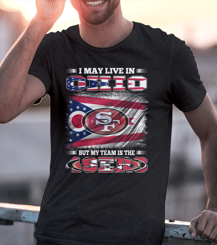 Ohio Pride Meets 49ers Loyalty: I May Live In Ohio But My Team Is The 49ers T-Shirt