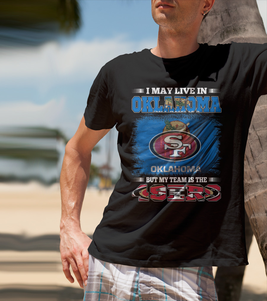 I May Live In Oklahoma Sf 49ers My Team T-Shirt