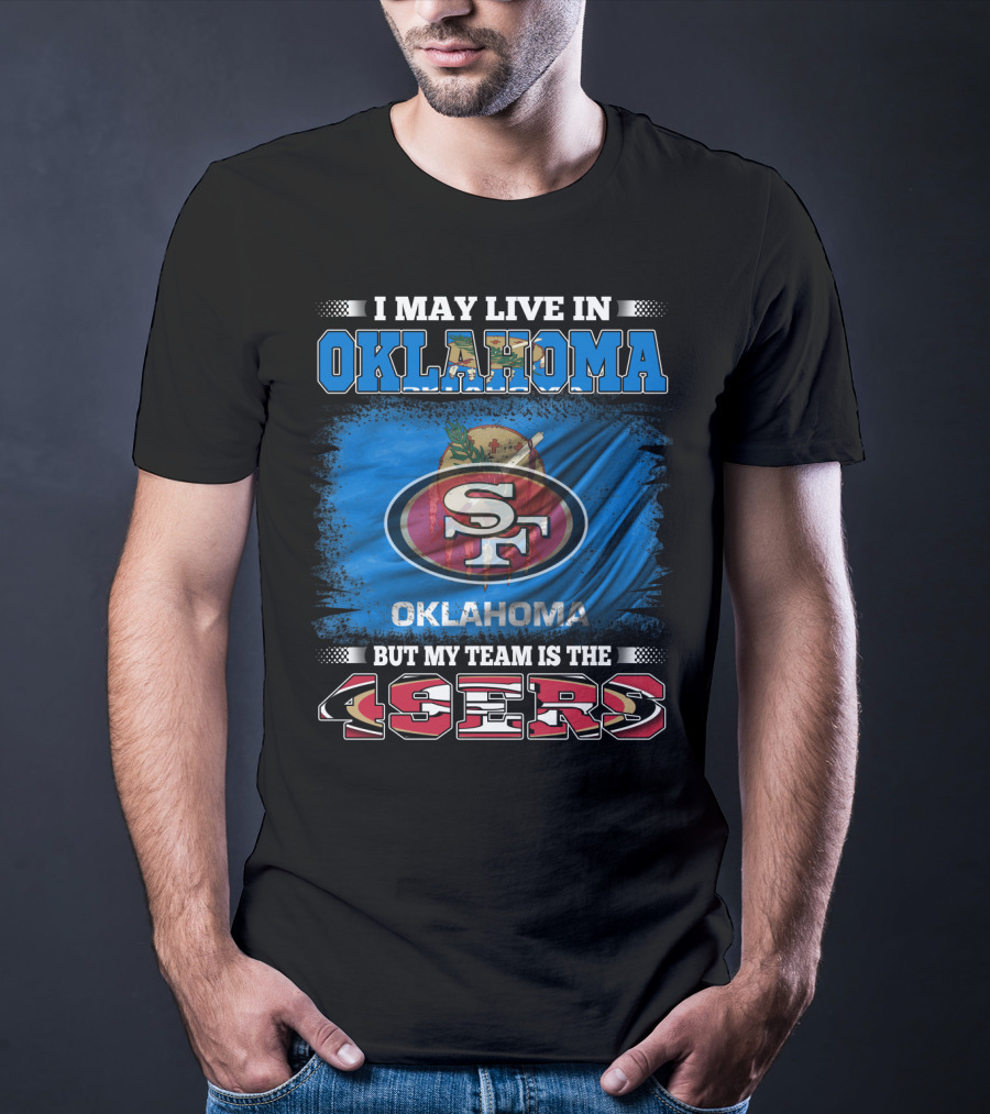 I May Live In Oklahoma Sf 49ers My Team T-Shirt
