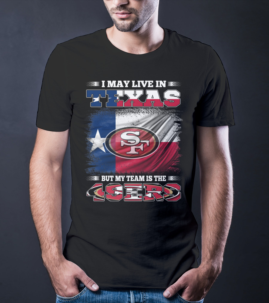 I May Live In Texas But My Team Is The 49ers SF Logo Texas Flag T-Shirt