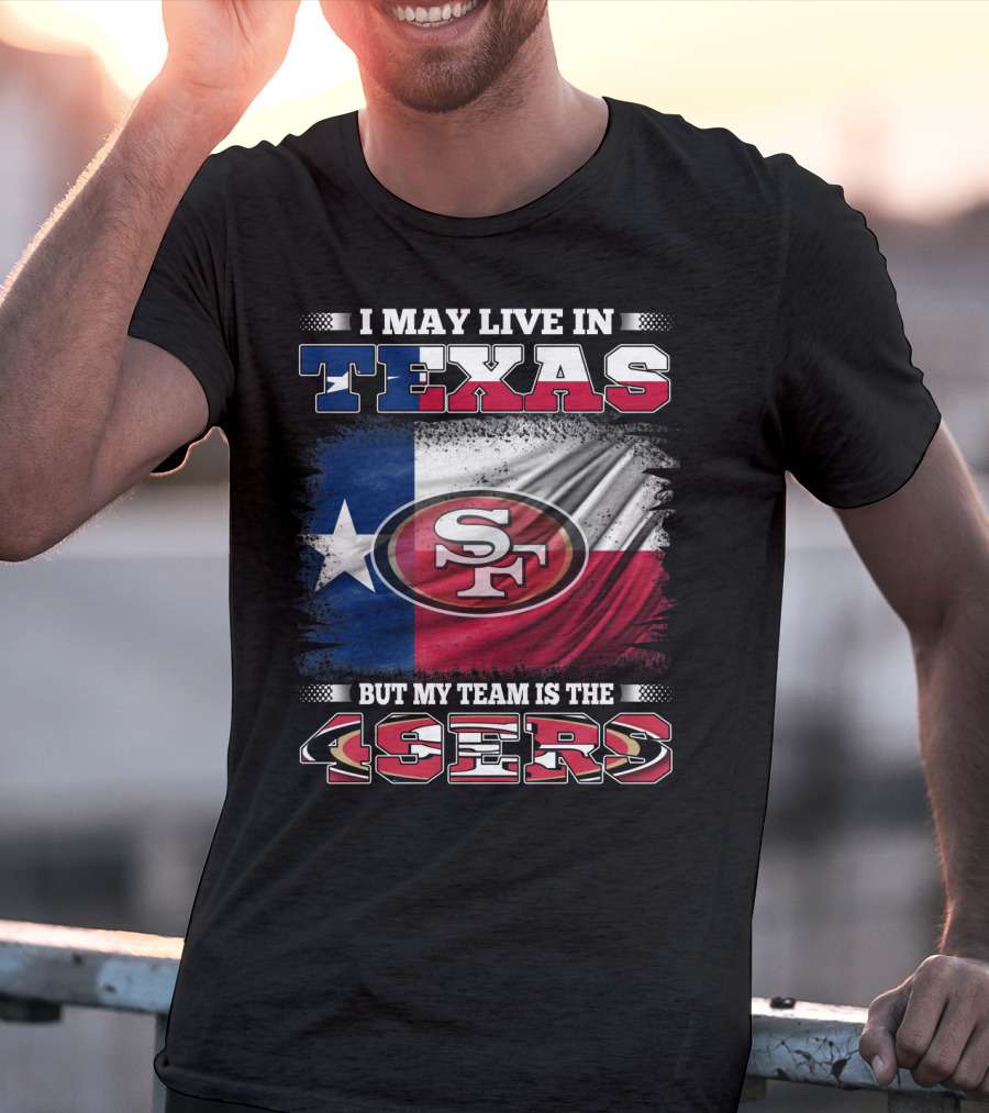 I May Live In Texas But My Team Is The 49ers SF Logo Texas Flag T-Shirt