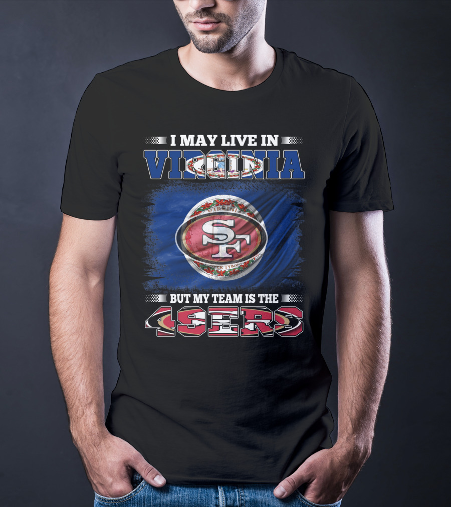 I May Live In Virginia But My Team Is The 49ers SF Football T-Shirt