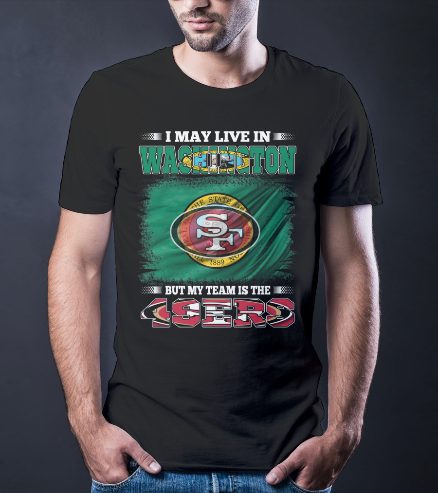 I May Live In Washington But My Team Is The 49ers San Francisco NFL Football Fans T-Shirt
