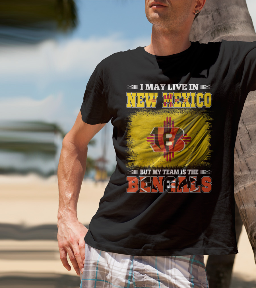 New Mexico Bengals Fan Loyalty Statement: I May Live In New Mexico But My Team Is The Bengals T-Shirt
