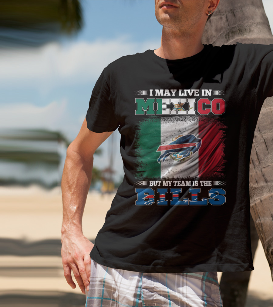 I May Live In Mexico But My Team Is The Bills - Mexico Flag Design With Buffalo Bills T-Shirt