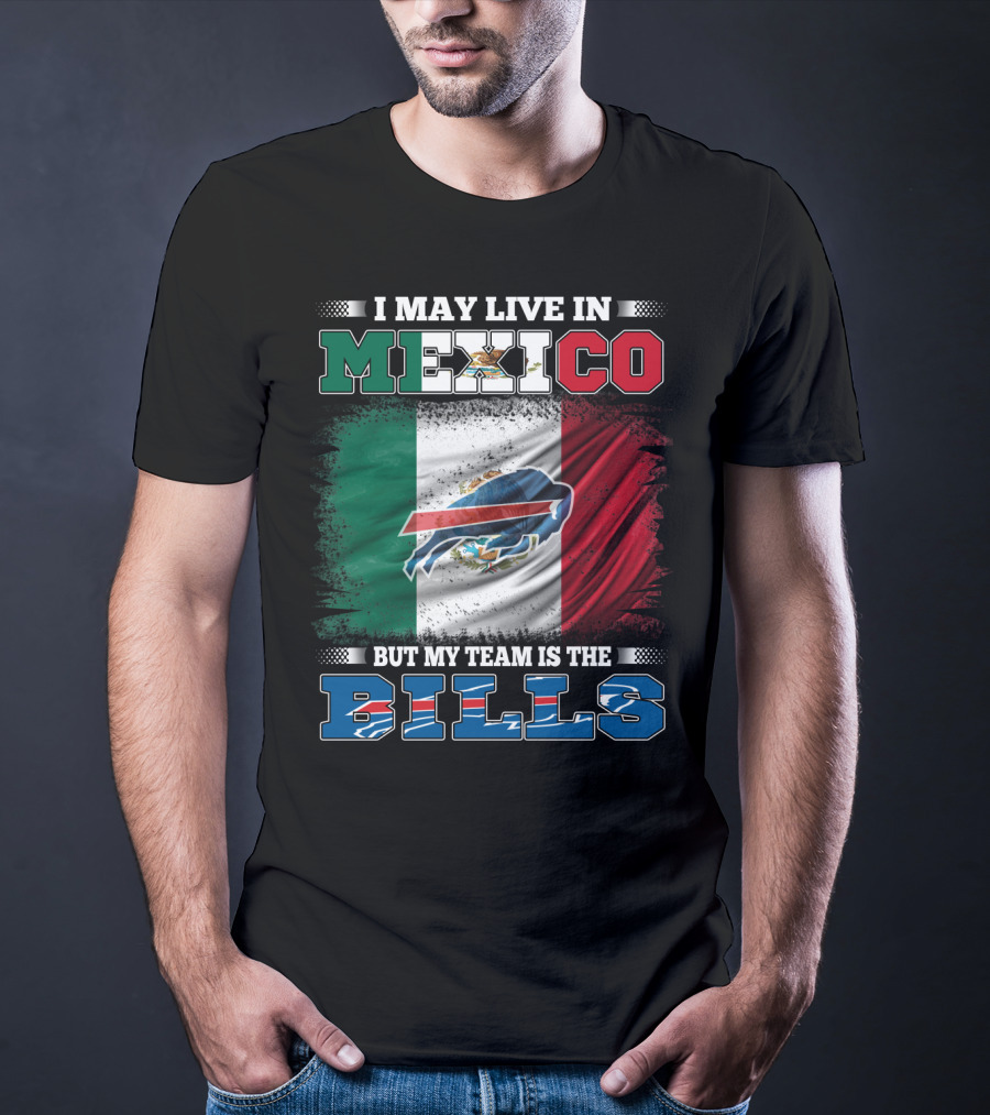I May Live In Mexico But My Team Is The Bills - Mexico Flag Design With Buffalo Bills T-Shirt