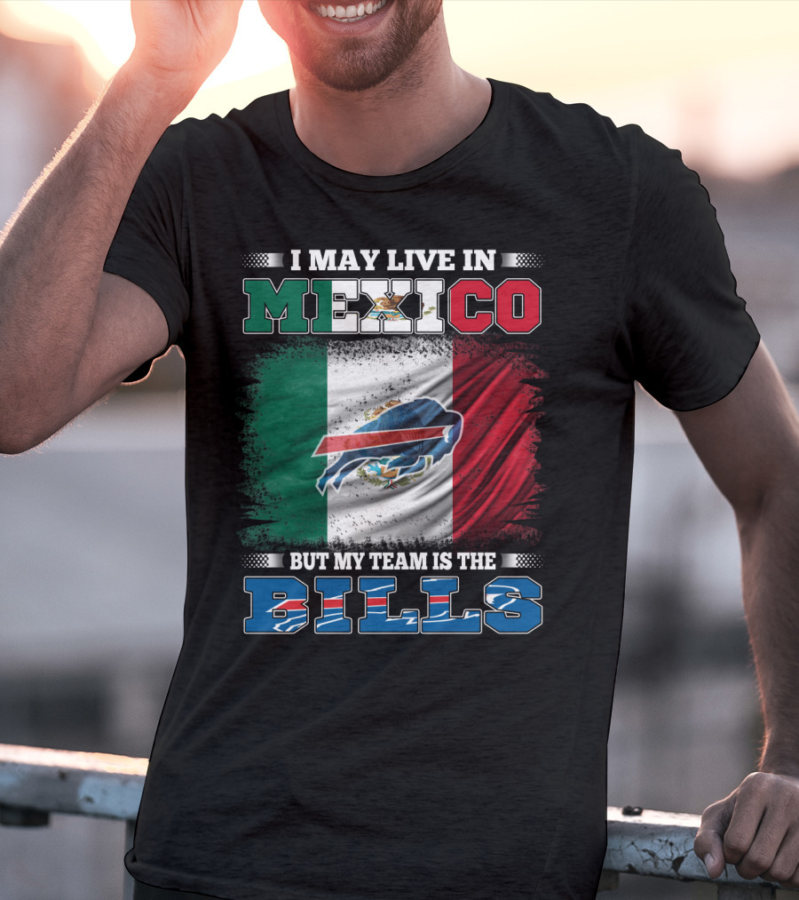 I May Live In Mexico But My Team Is The Bills - Mexico Flag Design With Buffalo Bills T-Shirt
