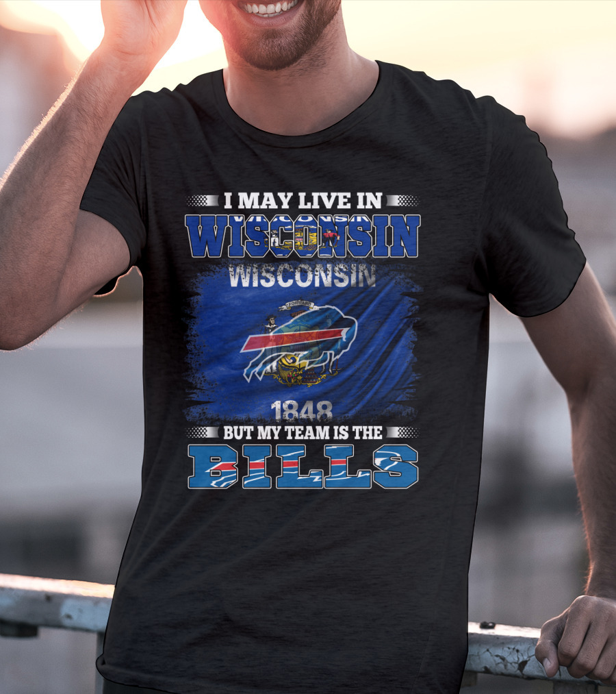 I May Live In Wisconsin But My Team Is The Bills With Wisconsin Flag And 1848 T-Shirt