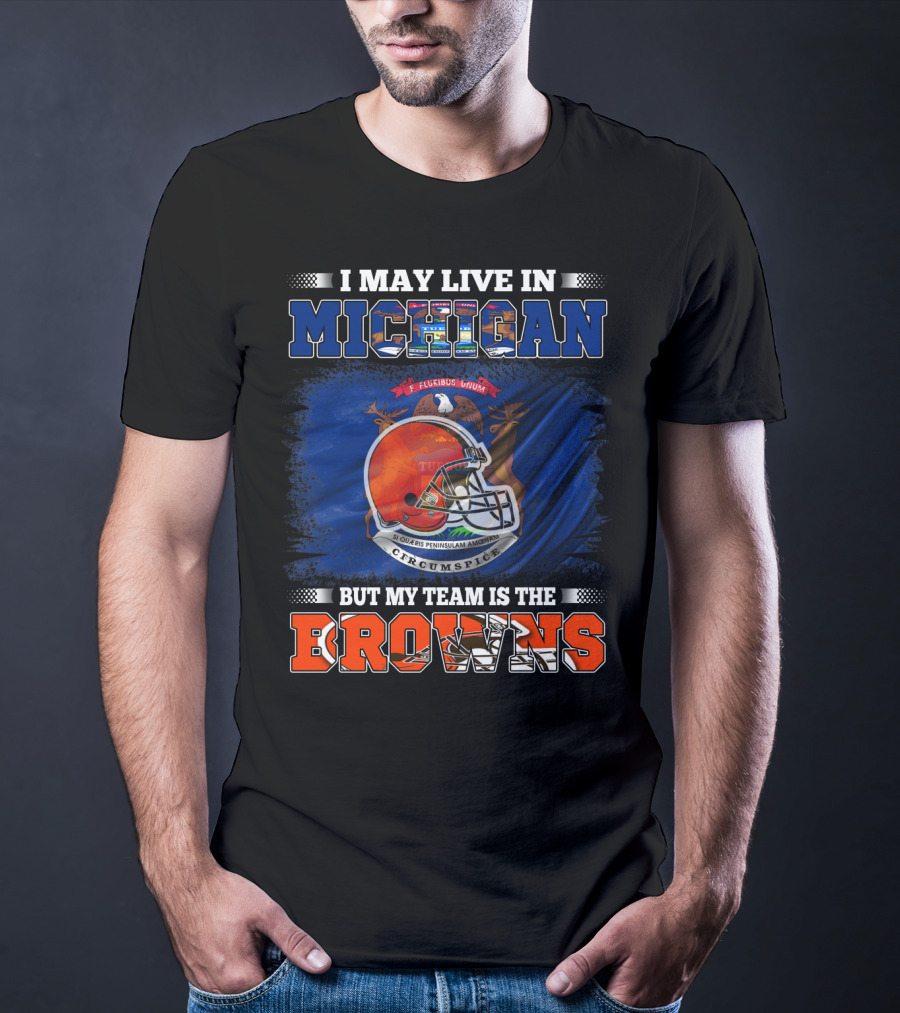 I May Live In Michigan But My Team Is The Browns T-Shirt