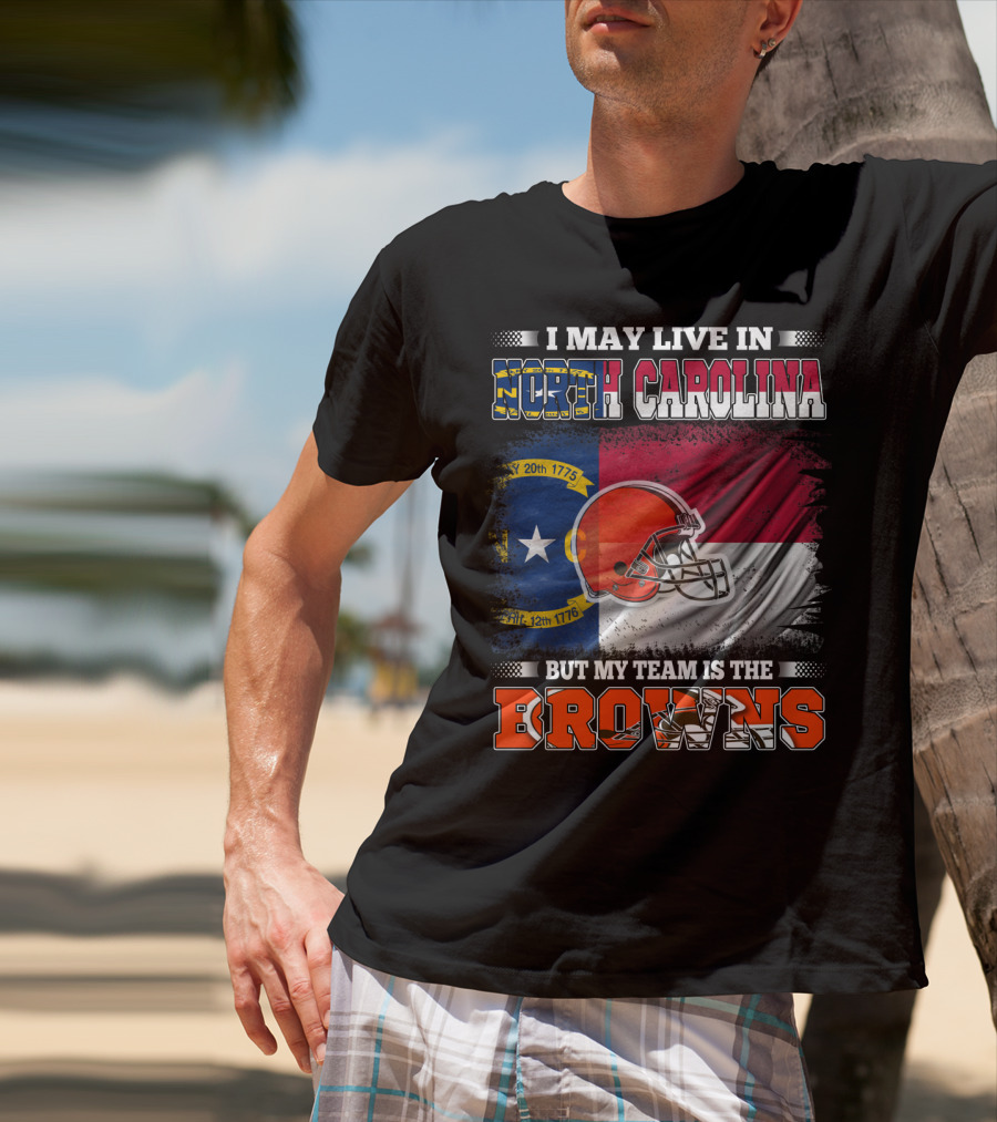 I May Live In North Carolina But My Team Is The Browns With NC Flag And Football Helmet T-Shirt