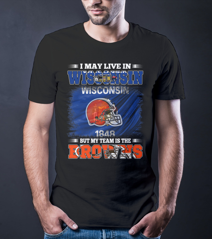 I May Live In Wisconsin But My Team Is The Browns Wisconsin 1848 Helmet T-Shirt