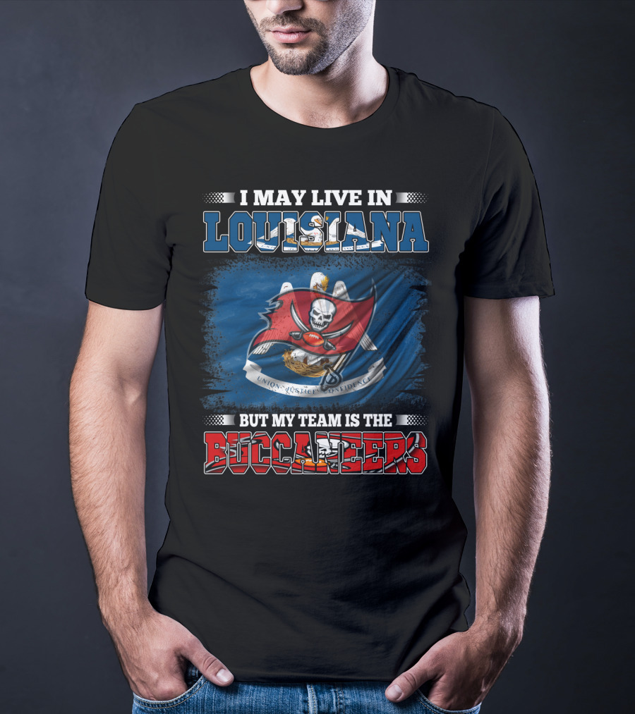 I May Live In Louisiana But My Team Is The Buccaneers T-Shirt