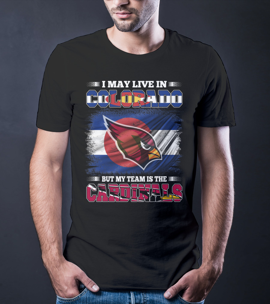 I May Live In Colorado But My Team Is The Cardinals T-Shirt