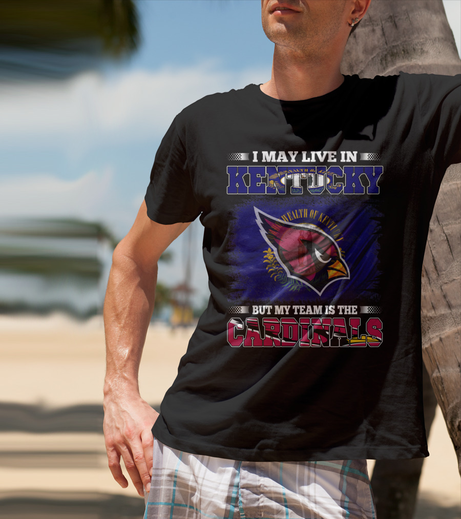 I May Live In Kentucky But My Team Is The Cardinals Wealth Of Kentucky Flag T-Shirt