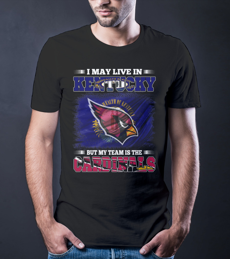 I May Live In Kentucky But My Team Is The Cardinals Wealth Of Kentucky Flag T-Shirt