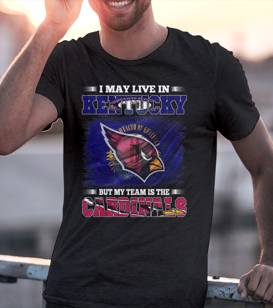 I May Live In Kentucky But My Team Is The Cardinals Wealth Of Kentucky Flag T-Shirt