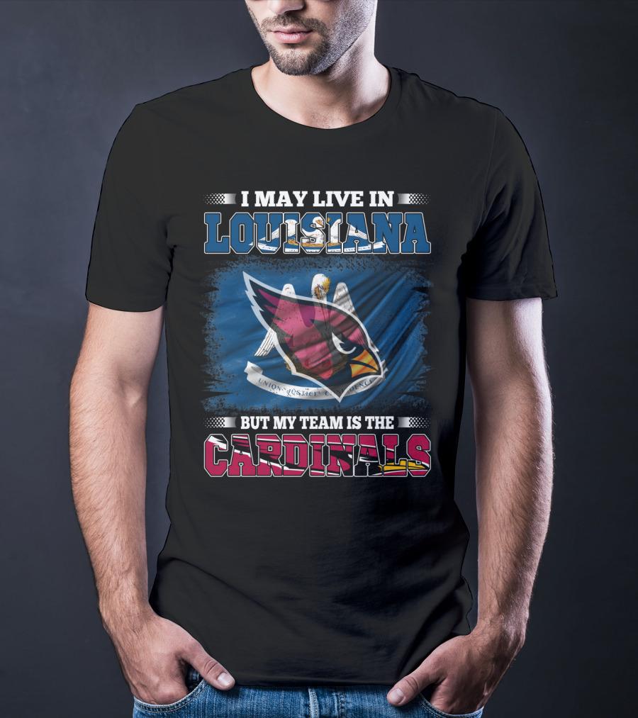 I May Live In Louisiana But My Team Is The Cardinals T-Shirt