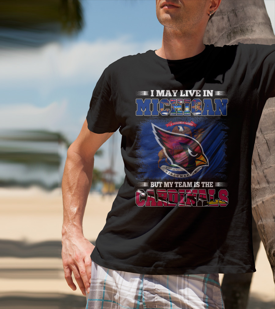 I May Live In Michigan But My Team Is The Cardinals T-Shirt