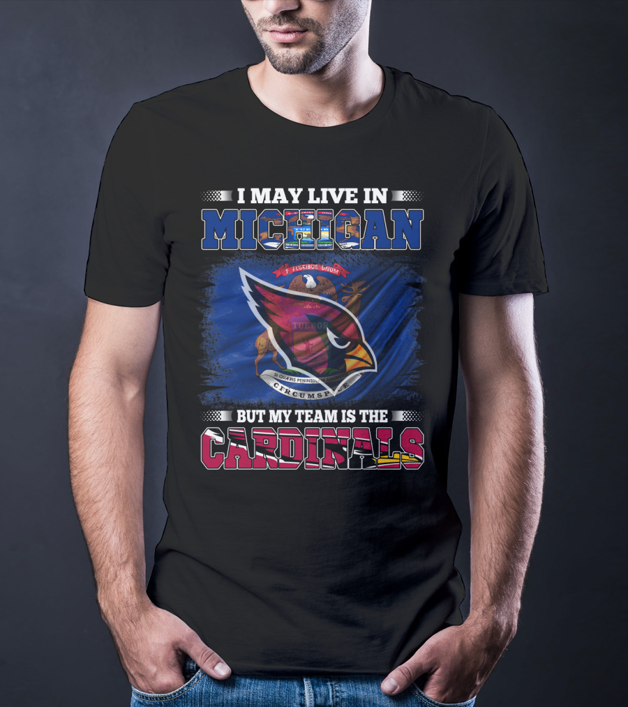 I May Live In Michigan But My Team Is The Cardinals T-Shirt