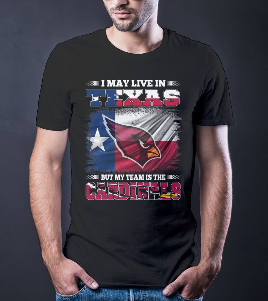 I May Live In Texas But My Team Is The Cardinals T-Shirt