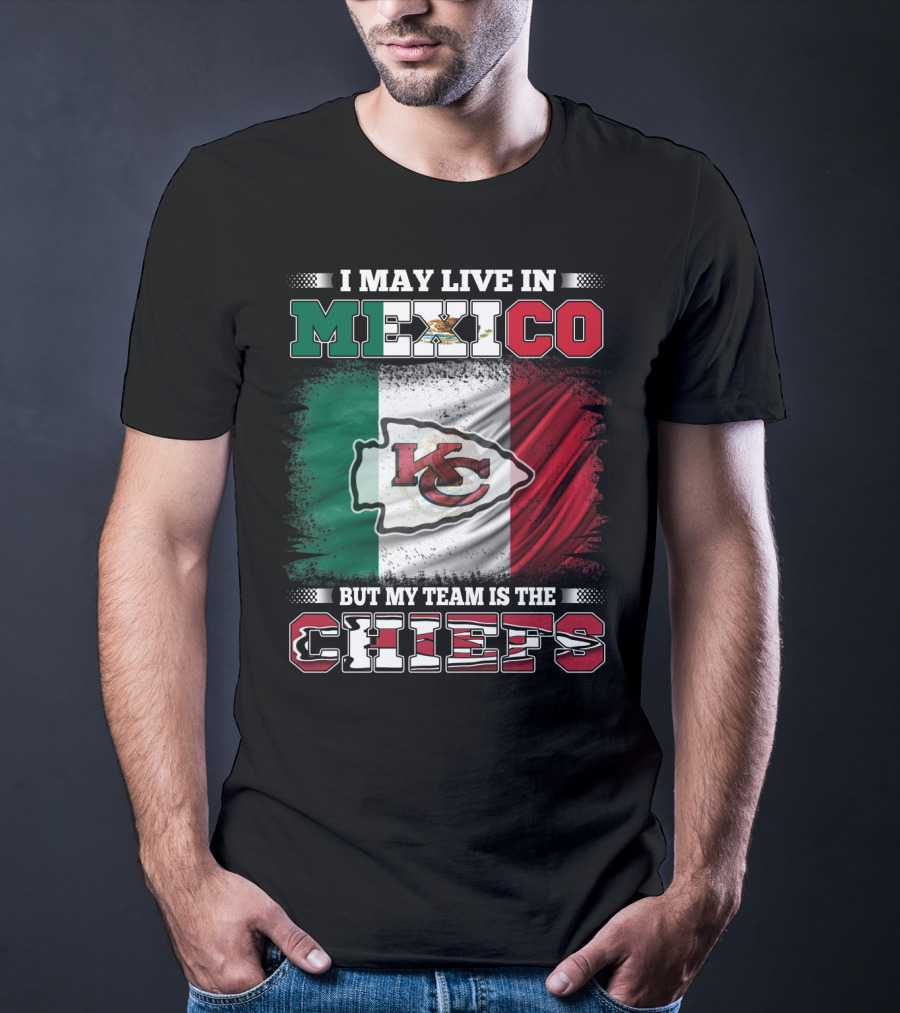 I May Live In Mexico But My Team Is The Kansas City Chiefs With Mexican Flag Background T-Shirt