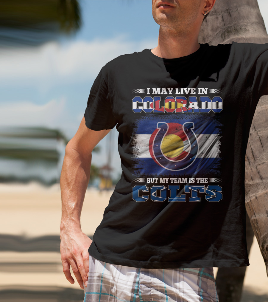I May Live In Colorado But My Team Is The Colts Colorado Flag And Colts Horseshoe T-Shirt