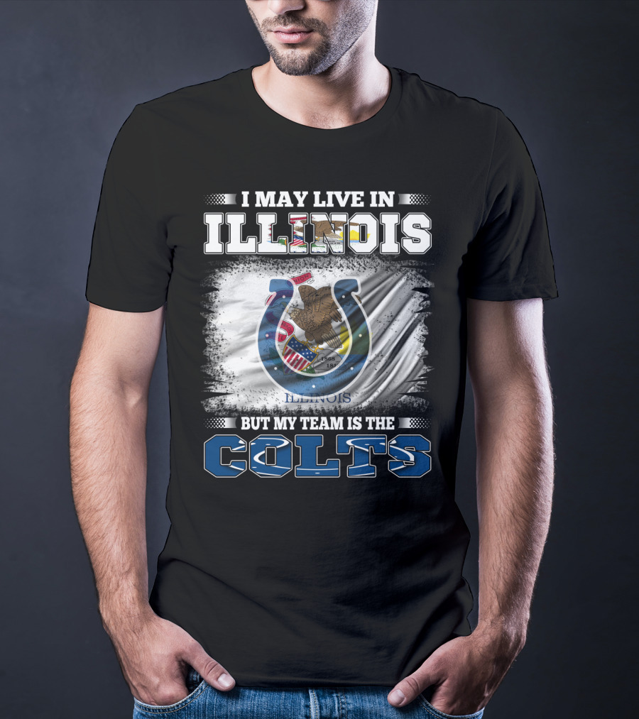 I May Live In Illinois But My Team Is The Colts T-Shirt