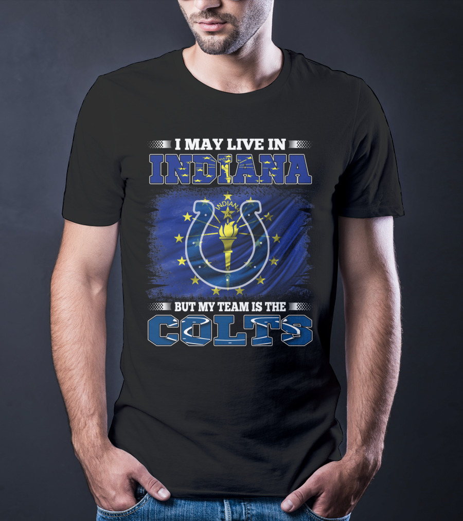 I May Live In Indiana But My Team Is The Colts T-Shirt