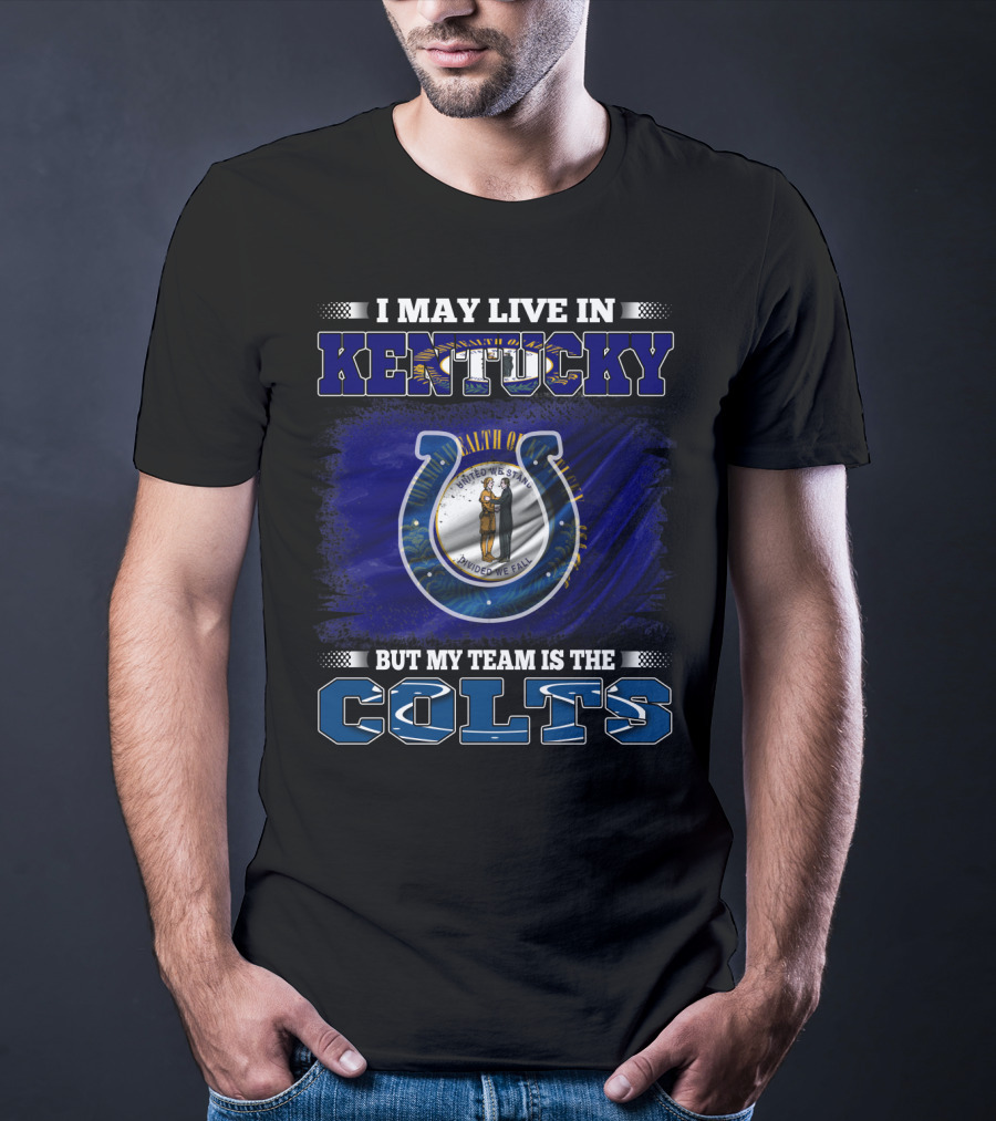 I May Live In Kentucky But My Team Is The Colts T-Shirt
