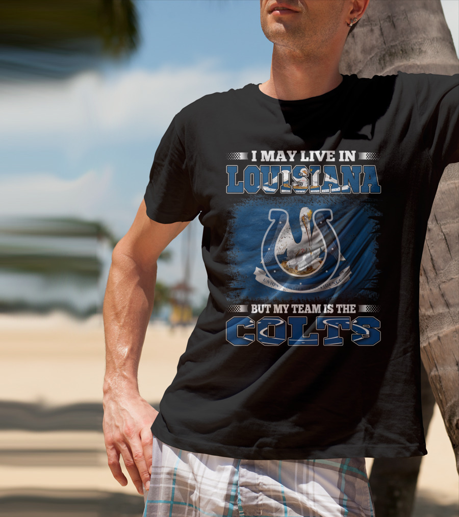 I May Live In Louisiana But My Team Is The Colts T-Shirt