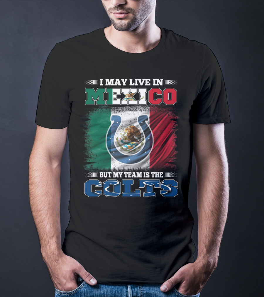 I May Live In Mexico But My Team Is The Colts T-Shirt