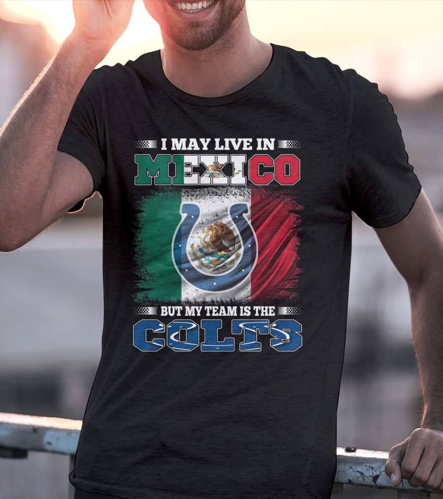 I May Live In Mexico But My Team Is The Colts T-Shirt