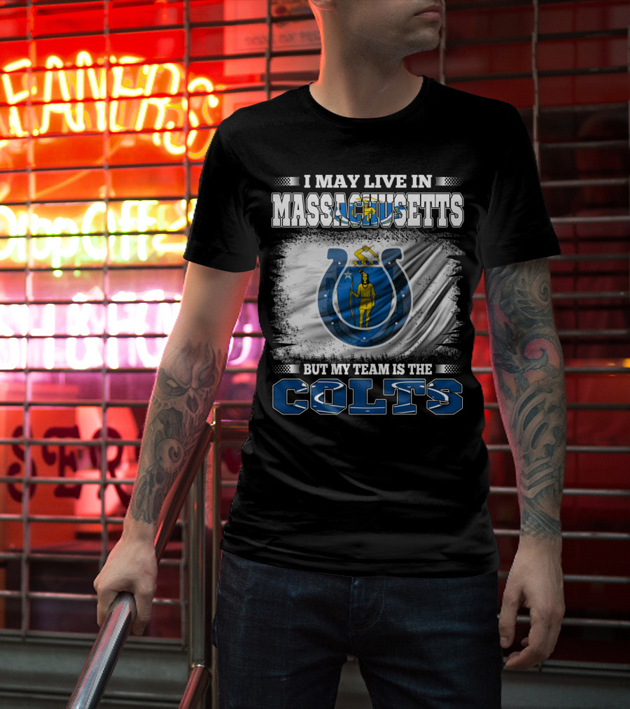 I May Live In Massachusetts But My Team Is The Colts T-Shirt