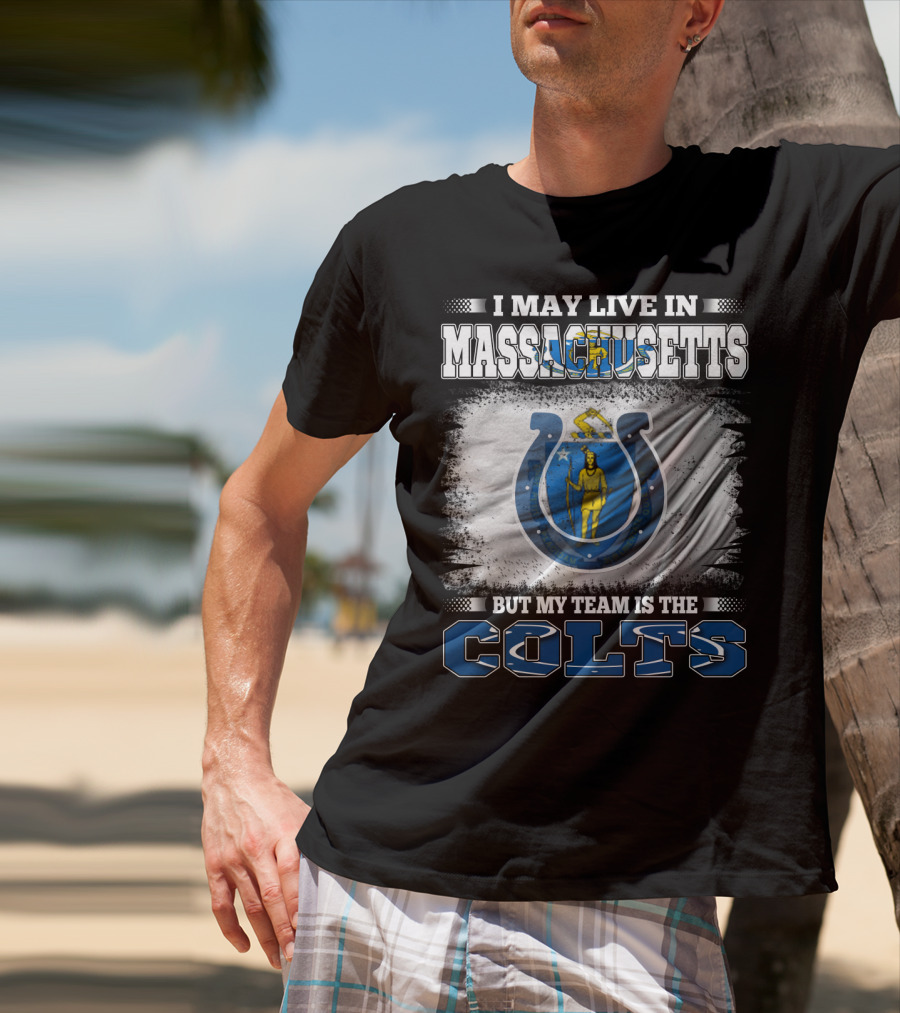 I May Live In Massachusetts But My Team Is The Colts T-Shirt