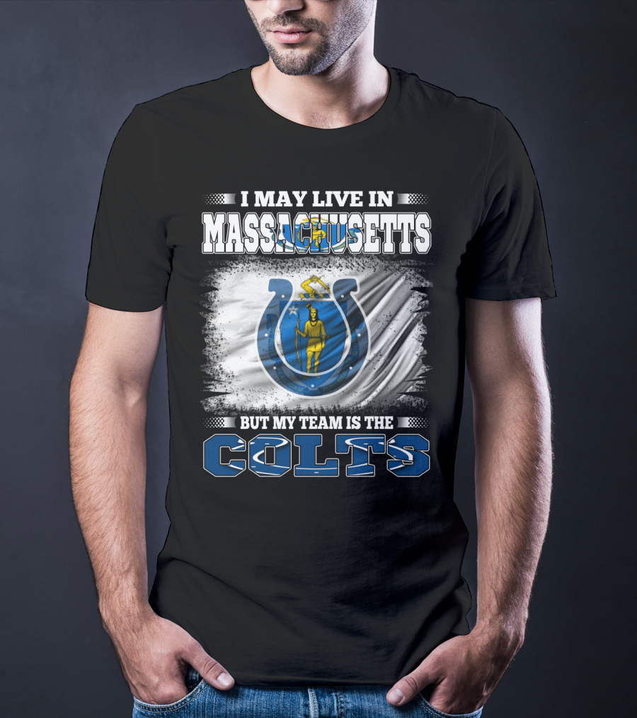 I May Live In Massachusetts But My Team Is The Colts T-Shirt