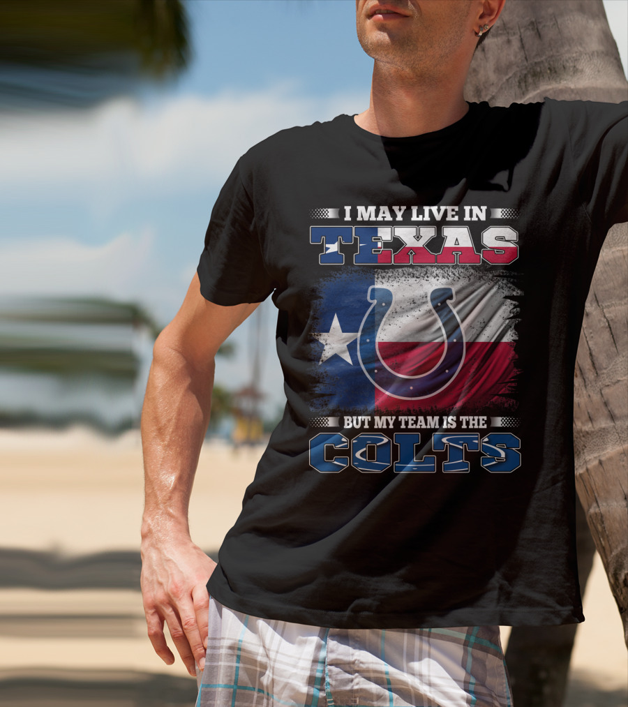 I May Live In Texas But My Team Is The Colts With Texas Flag And Horseshoe T-Shirt
