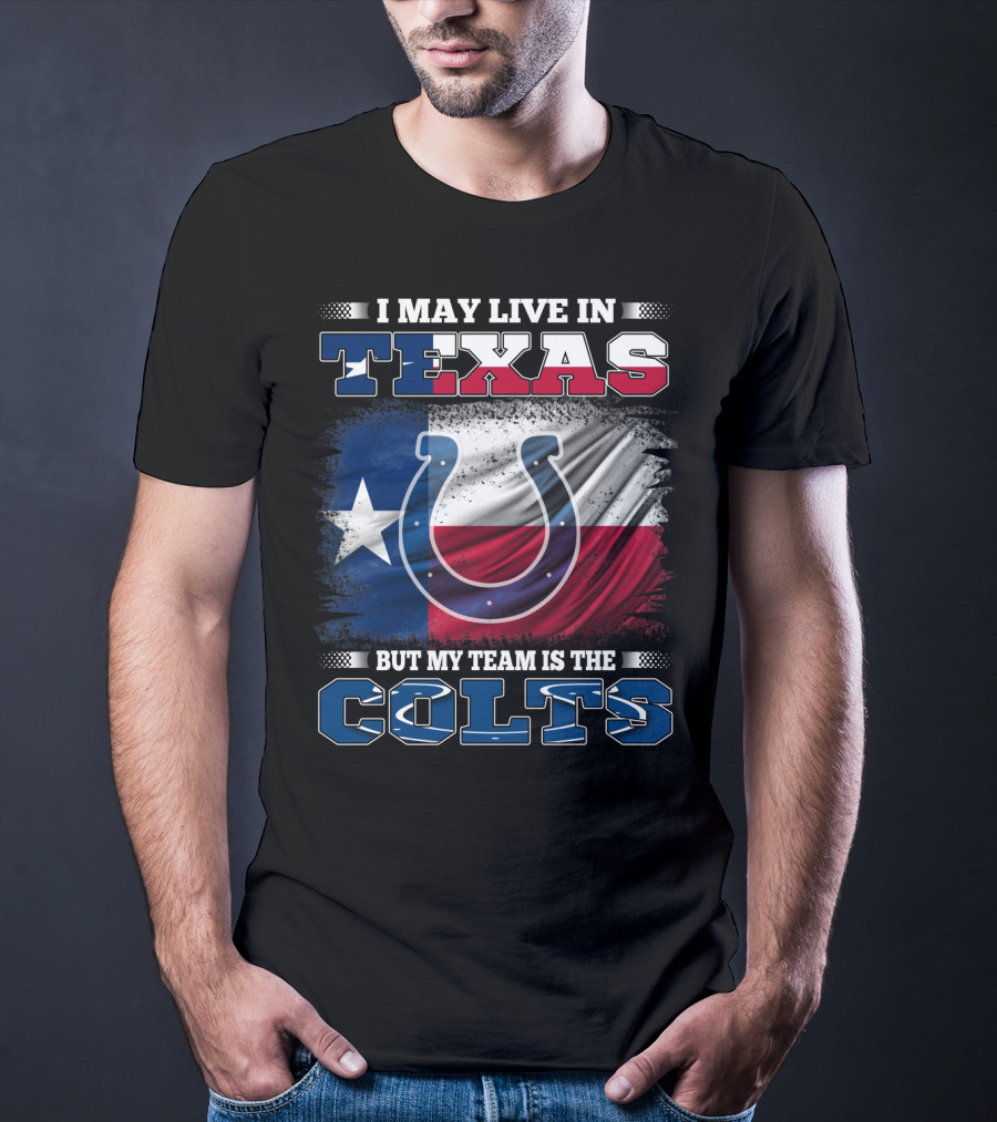 I May Live In Texas But My Team Is The Colts With Texas Flag And Horseshoe T-Shirt
